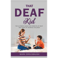 That Deaf Kid: The Ultimate Guide for Parents of Deaf and Hard of Hearing Children - Paperback
